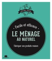 Le ménage au naturel : fabriquer ses produits maison : facile et efficace