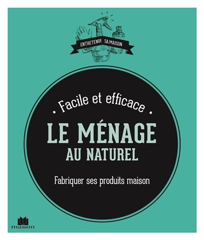 Le ménage au naturel : fabriquer ses produits maison : facile et efficace