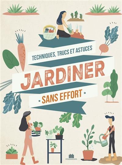 Jardiner sans effort : tous les conseils et variétés à adopter pour un jardin (presque) sans entretien : techniques, trucs et astuces