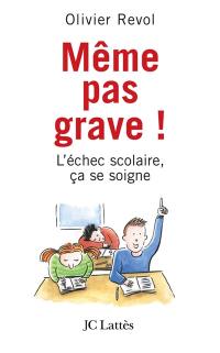 Même pas grave ! : l'échec scolaire, ça se soigne