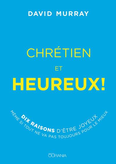 Chrétien et heureux ! : dix raisons d'être joyeux même si tout ne va pas toujours pour le mieux