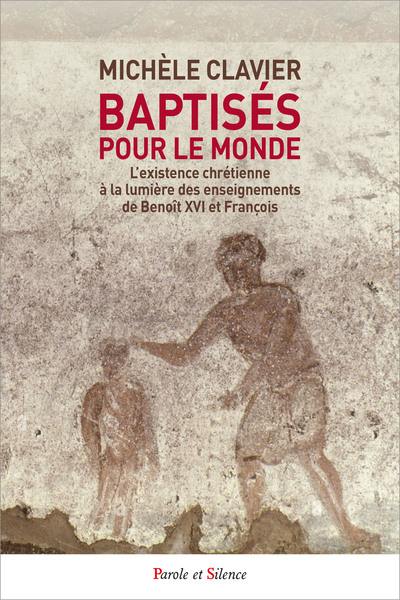 Baptisés pour le monde : l'existence chrétienne à la lumière des enseignements de Benoît XVI et François