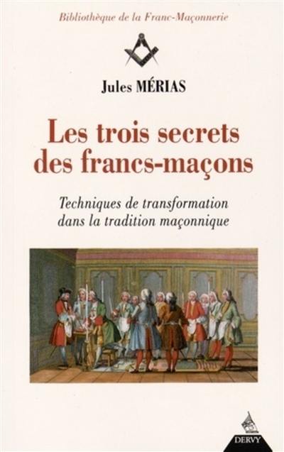 Les trois secrets des francs-maçons : techniques de transformation dans la tradition maçonnique