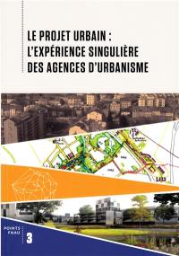 Le projet urbain : l'expérience singulière des agences d'urbanisme