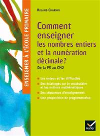 Comment enseigner les nombres entiers et la numération décimale ? : de la PS au CM2