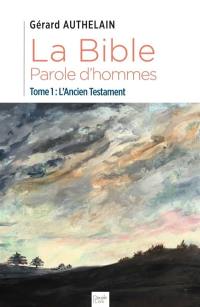 La Bible, parole d'hommes. Vol. 1. L'Ancien Testament