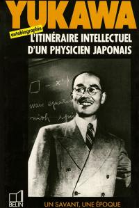 Yukawa : 1907-1981, tabibito le voyageur, l'itinéraire intellectuel d'un physicien japonais