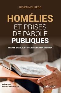 Homélies et prises de parole publiques : trente exercices pour se perfectionner : à l'usage des clercs et des laïcs pour mieux toucher les esprits et les coeurs