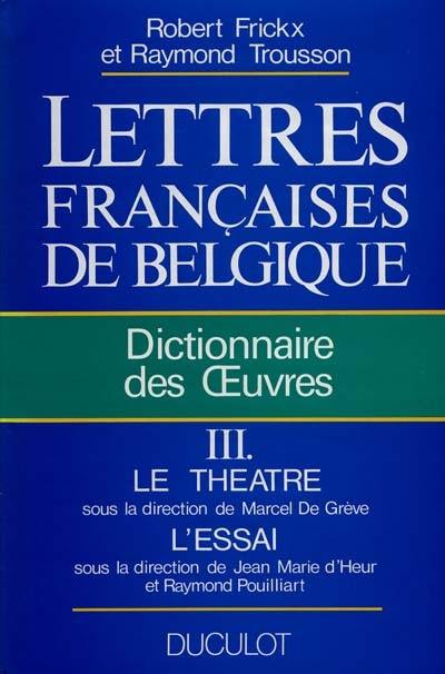 Lettres françaises de Belgique : dictionnaire des oeuvres. Vol. 3. Le Théâtre, l'essai