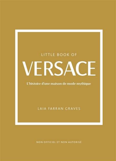 Little book of Versace : l'histoire d'une maison de mode mythique : non officiel et non autorisé