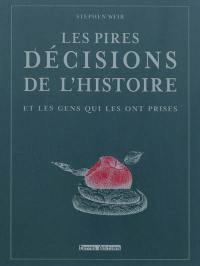 Les pires décisions de l'histoire : et les gens qui les ont prises