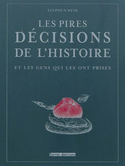 Les pires décisions de l'histoire : et les gens qui les ont prises