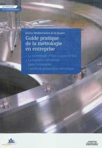 Guide pratique de la métrologie en entreprise : la métrologie d'hier à aujourd'hui, la fonction métrologie dans l'entreprise, l'audit de la fonction métrologie