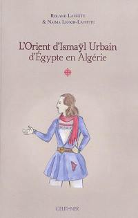 L'Orient d'Ismaÿl Urbain d'Egypte en Algérie. Vol. 1