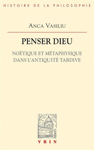 Penser Dieu : noétique et métaphysique dans l'Antiquité tardive