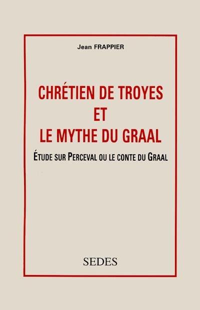 Chrétien de Troyes et le mythe du Graal : étude sur Perceval ou Le conte du Graal