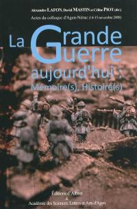 La Grande Guerre aujourd'hui : mémoire(s), histoire(s) : actes du colloque d'Agen-Nérac, 14-15 novembre 2008