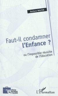 Faut-il condamner l'Enfance ? ou L'impossible réussite de l'Education