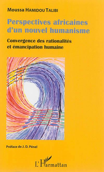 Perspectives africaines d'un nouvel humanisme : convergence des rationalités et émancipation humaine