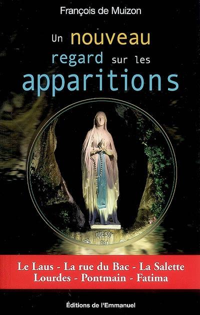 Un nouveau regard sur les apparitions : le Laus, la rue du Bac, la Salette, Lourdes, Pontmain, Fatima