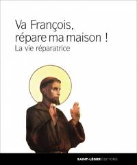 François, va, et répare ma maison ! : la vie réparatrice