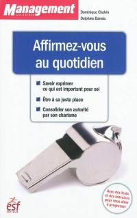 Affirmez-vous au quotidien : savoir exprimer ce qui est important pour soi, être à sa juste place, consolider son autorité par son charisme