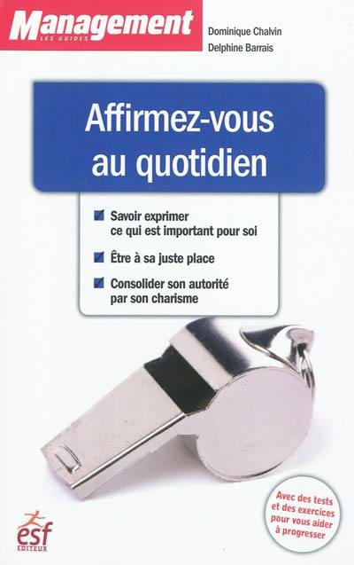 Affirmez-vous au quotidien : savoir exprimer ce qui est important pour soi, être à sa juste place, consolider son autorité par son charisme