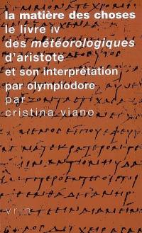 La matière des choses : le livre IV des Météorologiques d'Aristote et son interprétation par Olympiodore : avec le texte grec révisé et une traduction inédite de son Commentaire au Livre IV