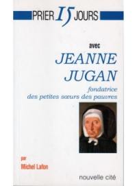 Prier 15 jours avec Jeanne Jugan : fondatrice des Petites Soeurs des pauvres