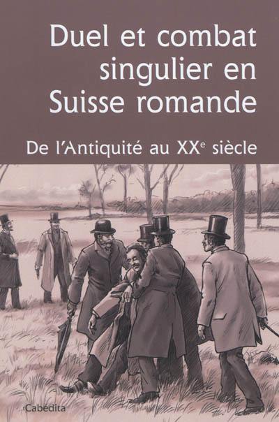 Duel et combat singulier en Suisse romande : de l'Antiquité au XXe siècle : actes du colloque des 7 et 8 mai 2010