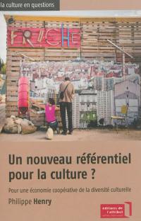 Un nouveau référentiel pour la culture ? : pour une économie coopérative de la diversité culturelle