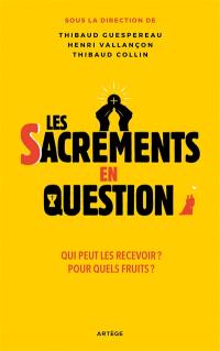 Les sacrements en question : qui peut les recevoir ? Pour quels fruits ?