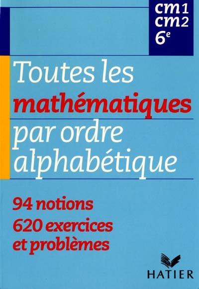 Toutes les mathématiques par ordre alphabétique, CM1, CM2, 6e