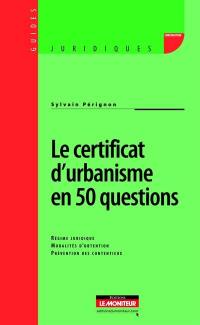 Le certificat d'urbanisme en 50 questions : régime juridique, modalités d'obtention, prévention des contentieux