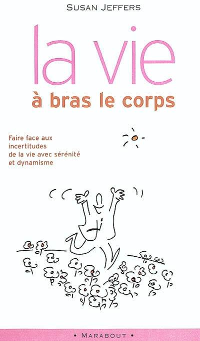 La vie à bras le corps : faire face à l'incertitude : des clés innovantes pour trouver la sérénité face à l'inconnu