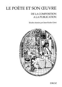 Le poète et son oeuvre, de la composition à la publication : actes du colloque de Valenciennes, 20-21 mai 1999