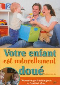 Votre enfant est naturellement doué : comprendre et guider les intelligences de l'enfant de 0 à 6 ans