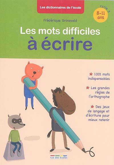 Les mots difficiles à écrire : 1.001 mots indispensables, les grandes règles de l'orthographe, des jeux de langage et d'écriture pour mieux retenir : 8-11 ans, cycle 3