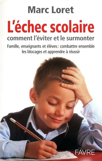 L'échec scolaire : comment l'éviter et le surmonter : famille, enseignants et élèves, combattre ensemble les blocages et apprendre à réussir