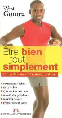 Etre bien tout simplement : conseils d'un coach nommé West : motivations et bilans, choix du lieu, des exercices pour tous, conseils des spécialistes, conseils pratiques, programme anti-stress