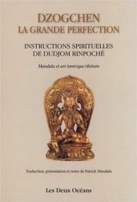 Dzogchen, la grande perfection : instructions spirituelles de Dudjom Rinpoché, supplique du Dalaï-Lama : témoignage de Shenpen Dawa Rinpoché, fils de Dudjom Rinpoché. Connaissance de l'art, connaissance de soi : mandalas et art tantrique tibétain