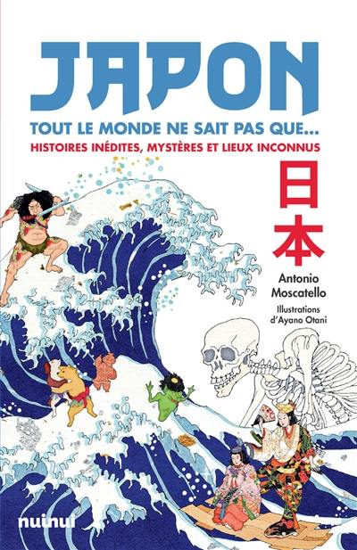 Japon : tout le monde ne sait pas que... : histoires inédites, mystères et lieux inconnus