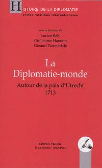 La diplomatie-monde : autour de la paix d'Utrecht : 1713