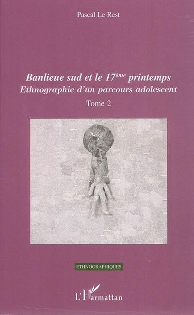 Ethnographie d'un parcours adolescent. Vol. 2. Banlieue Sud et le 17e printemps