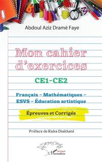 Mon cahier d'exercices CE1, CE2 : français, mathématiques, ESVS, éducation artistique : épreuves et corrigés