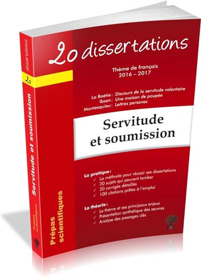 Servitude et soumission : 20 dissertations, thème de français 2016-2017, prépas scientifiques : La Boétie, Discours de la servitude volontaire ; Ibsen, Une maison de poupée ; Montesquieu, Lettres persanes