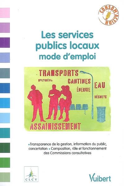 Les services publics locaux mode d'emploi : transparence de la gestion, information du public, concertation, composition, rôle et fonctionnement des commissions consultatives