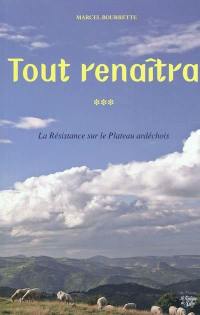 Chroniques ardéchoises. Vol. 3. Tout renaîtra : la Résistance sur le plateau ardéchois