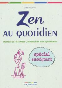 Zen au quotidien : méthode de dé-stress, de relaxation et de dynamisation : spécial enseignant