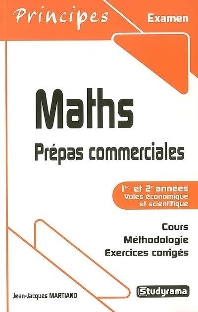 Maths, prépas commerciales, 1re et 2e années, voies économique et scientifique : cours, méthodologie, exercices corrigés